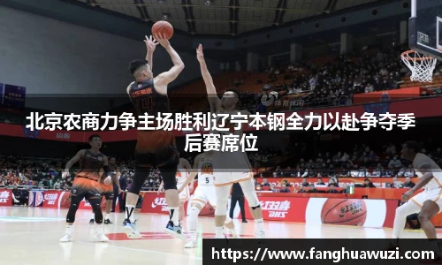 北京农商力争主场胜利辽宁本钢全力以赴争夺季后赛席位
