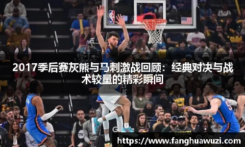 2017季后赛灰熊与马刺激战回顾：经典对决与战术较量的精彩瞬间