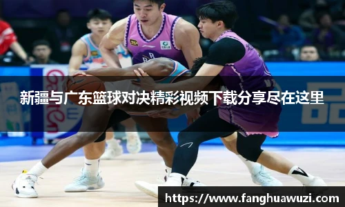 新疆与广东篮球对决精彩视频下载分享尽在这里