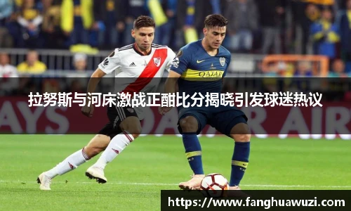 拉努斯与河床激战正酣比分揭晓引发球迷热议