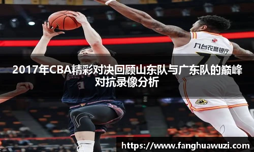 2017年CBA精彩对决回顾山东队与广东队的巅峰对抗录像分析